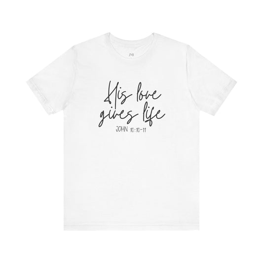 His Love Gives Life T-Shirt, Inspirational Christian Tee, Faith-Based Apparel, Gift for Believers, Casual Everyday Wear, Bible Verse Shirt